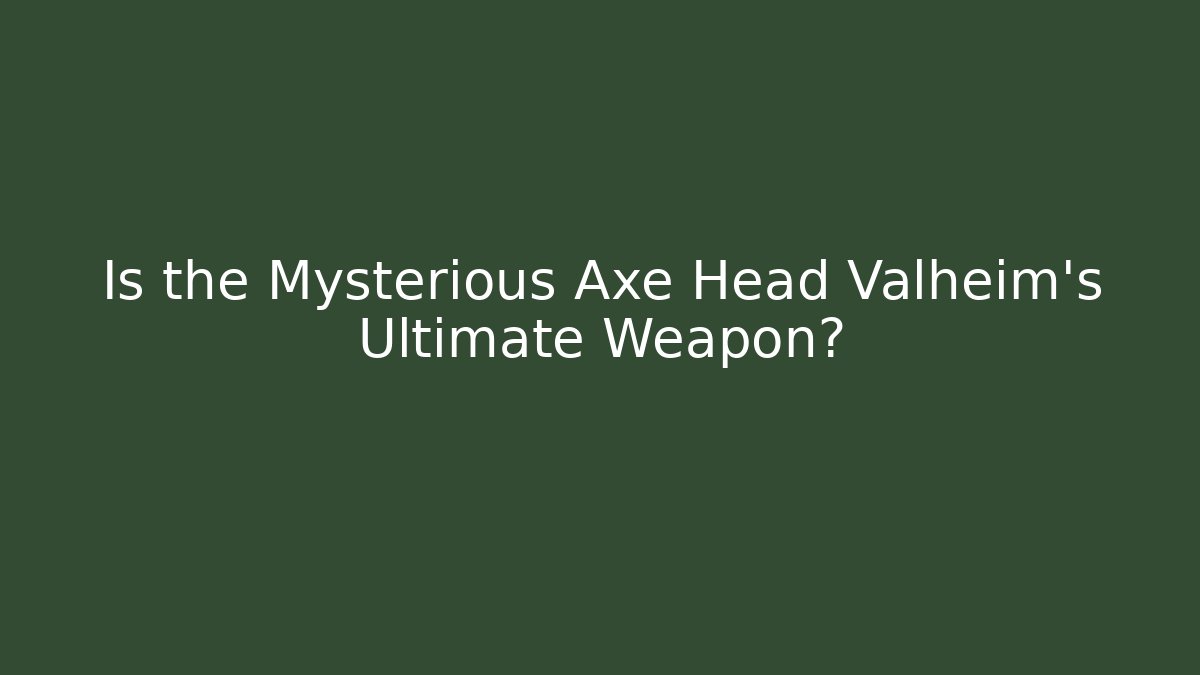 Is the Mysterious Axe Head Valheim's Ultimate Weapon?
