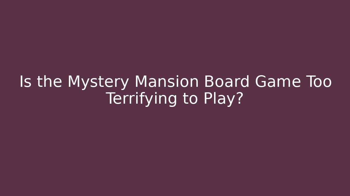 Is the Mystery Mansion Board Game Too Terrifying to Play?