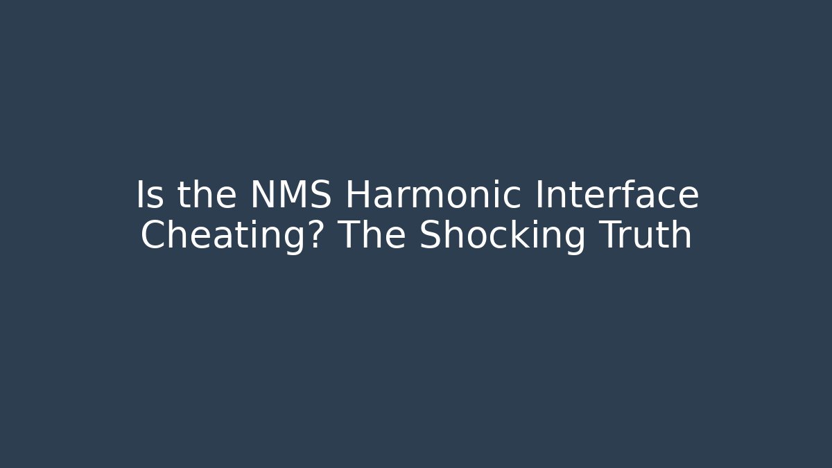 Is the NMS Harmonic Interface Cheating? The Shocking Truth