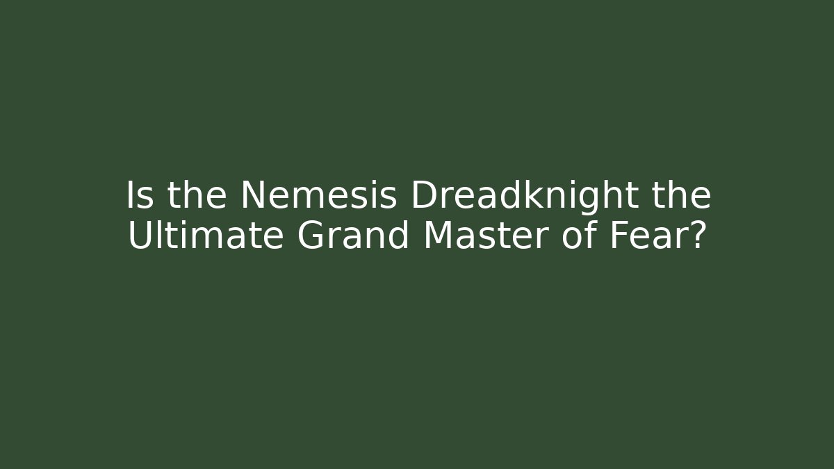 Is the Nemesis Dreadknight the Ultimate Grand Master of Fear?