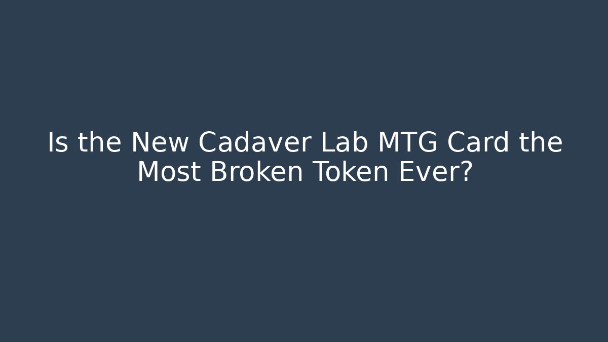 Is the New Cadaver Lab MTG Card the Most Broken Token Ever?