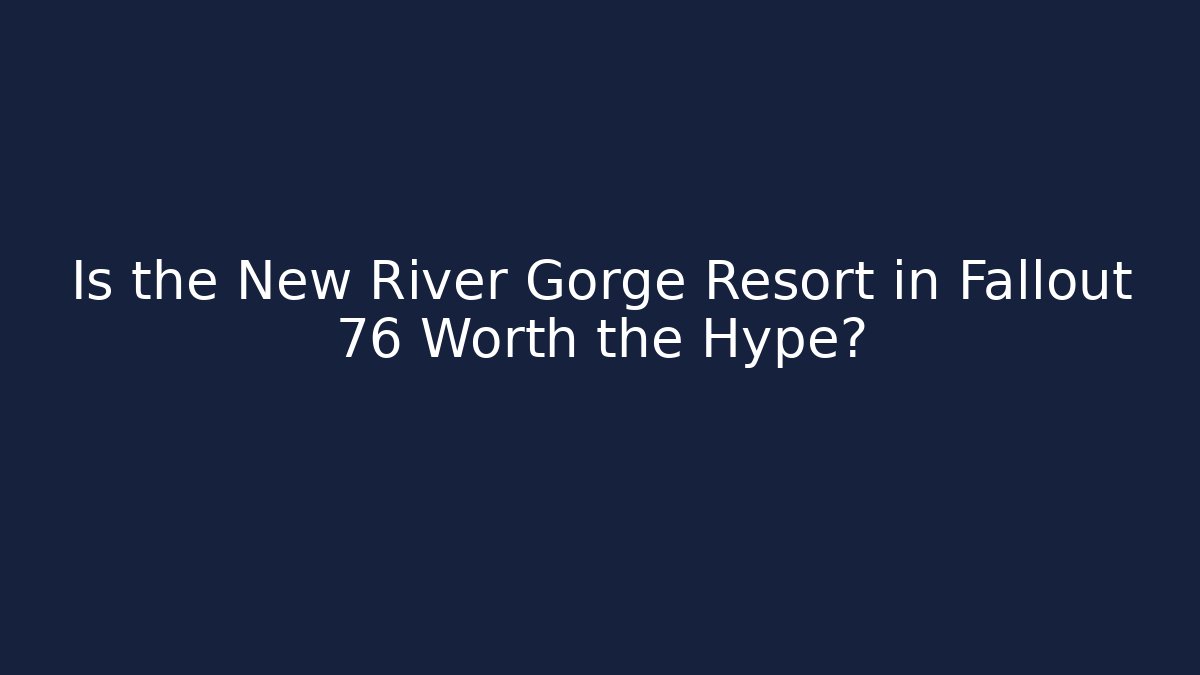 Is the New River Gorge Resort in Fallout 76 Worth the Hype?