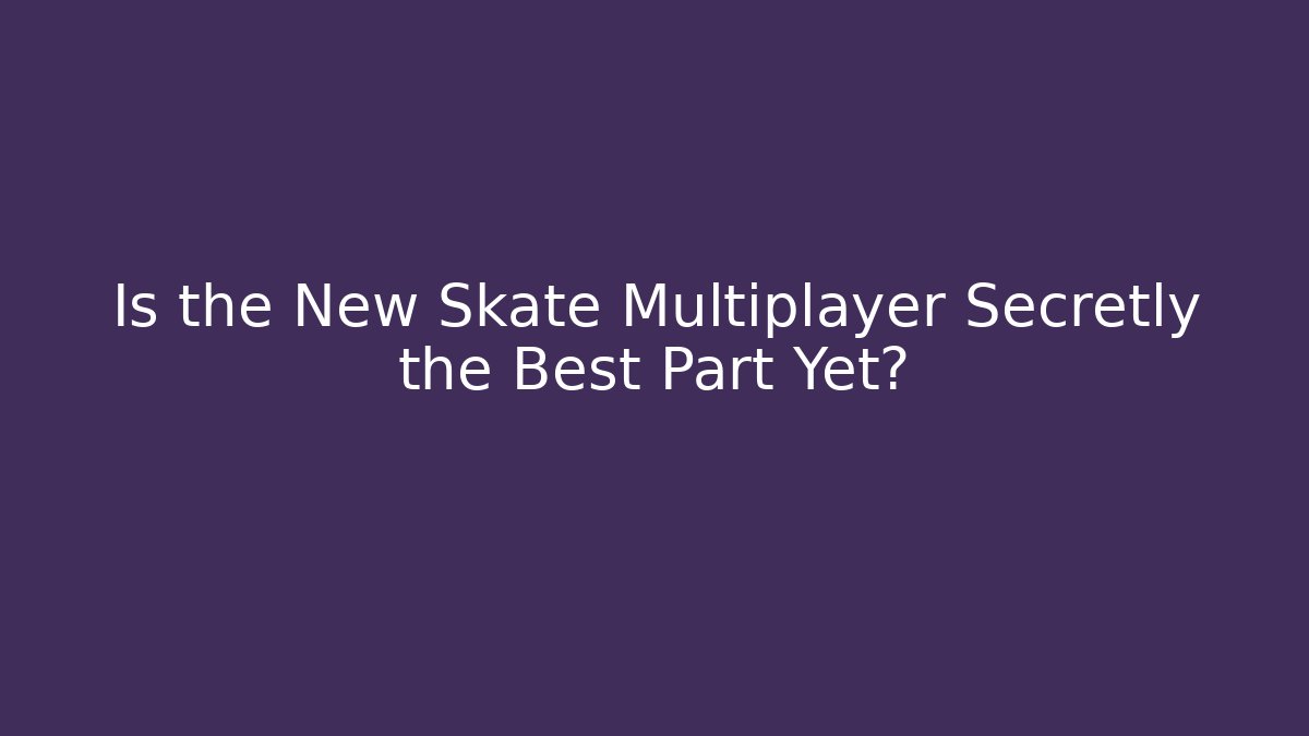 Is the New Skate Multiplayer Secretly the Best Part Yet?