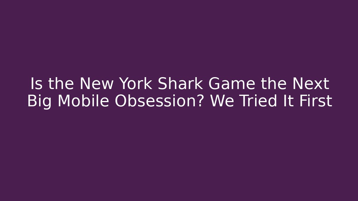 Is the New York Shark Game the Next Big Mobile Obsession? We Tried It First