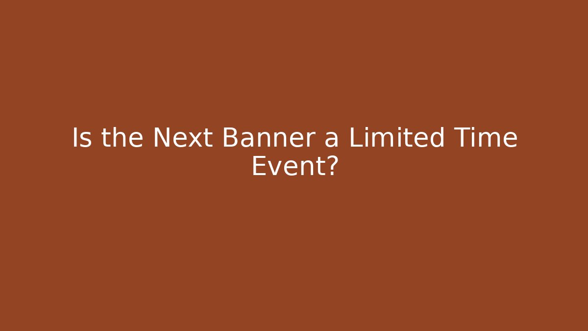 Is the Next Banner a Limited Time Event?