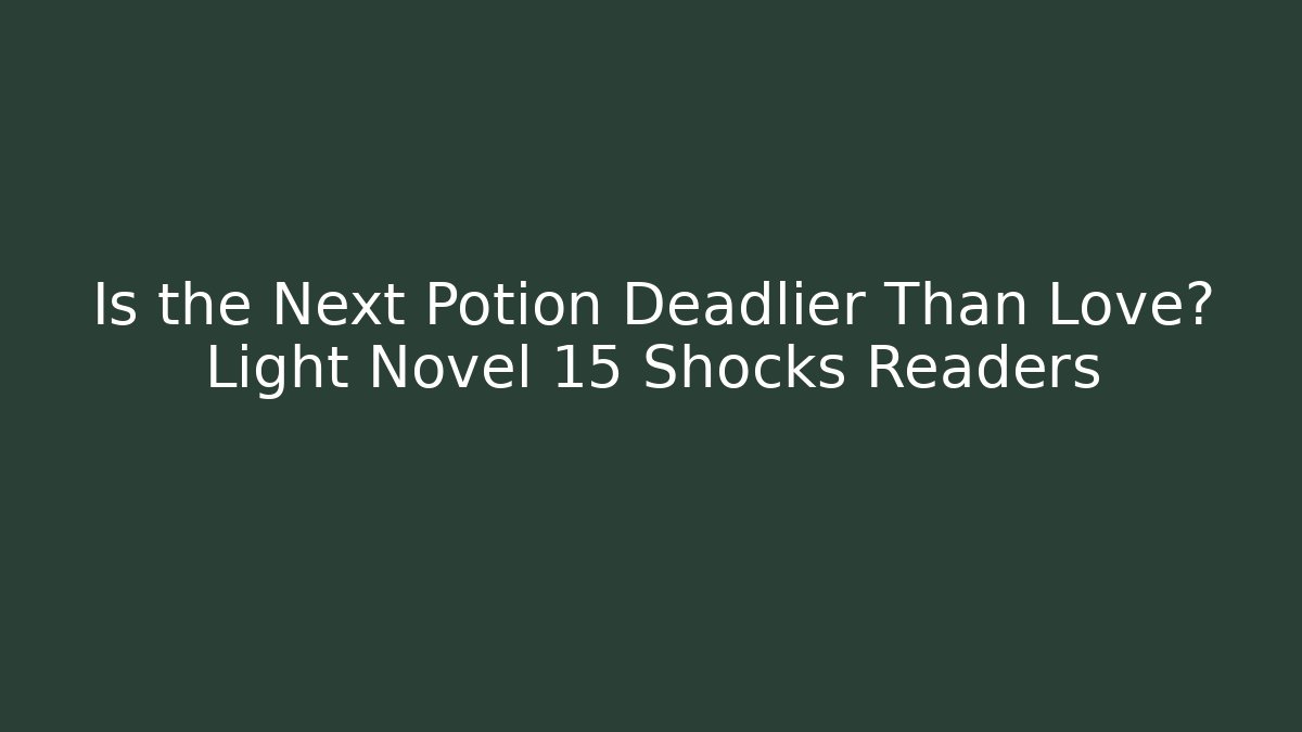 Is the Next Potion Deadlier Than Love? Light Novel 15 Shocks Readers