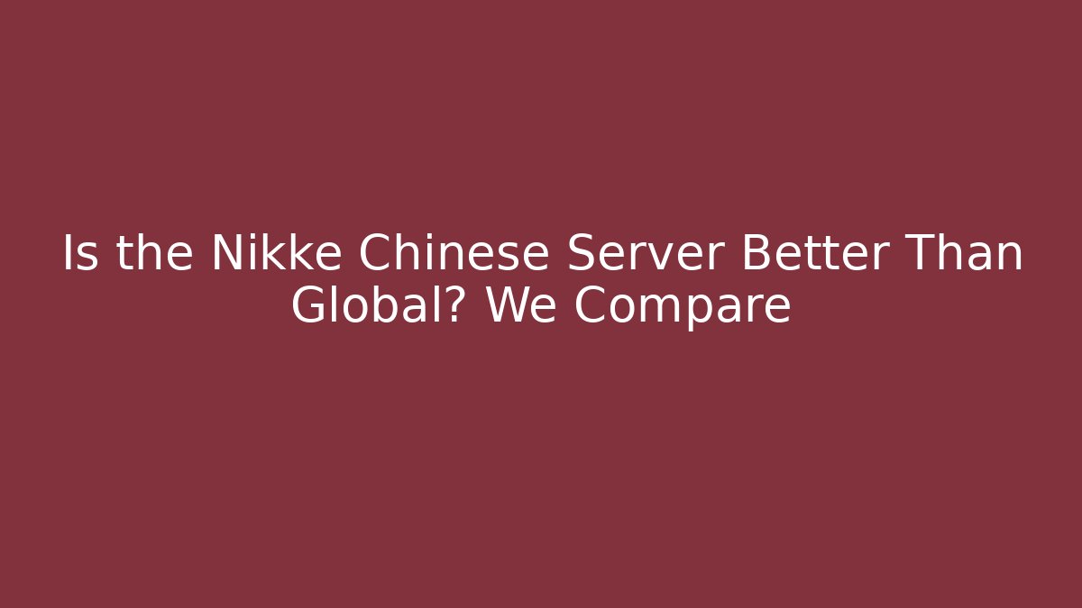 Is the Nikke Chinese Server Better Than Global? We Compare