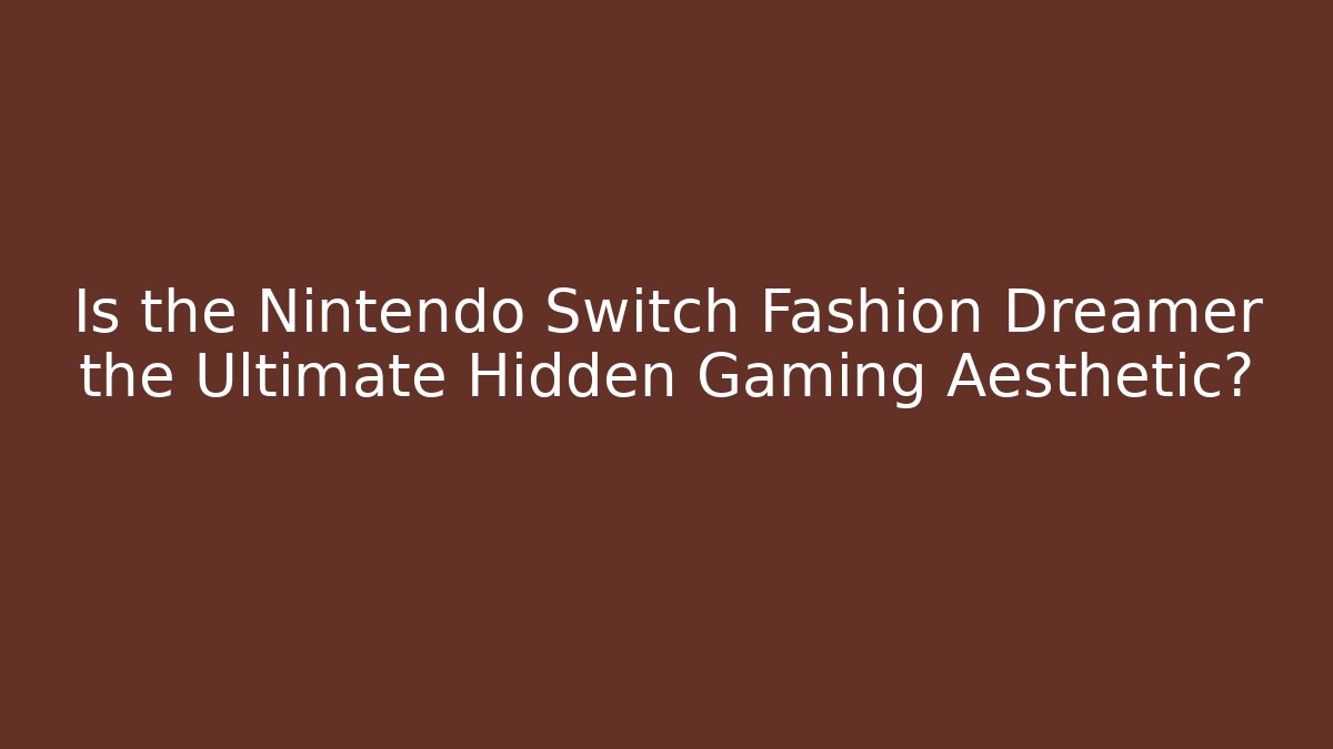 Is the Nintendo Switch Fashion Dreamer the Ultimate Hidden Gaming Aesthetic? - Método de Aprovação