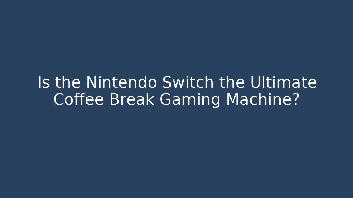 Is the Nintendo Switch the Ultimate Coffee Break Gaming Machine?