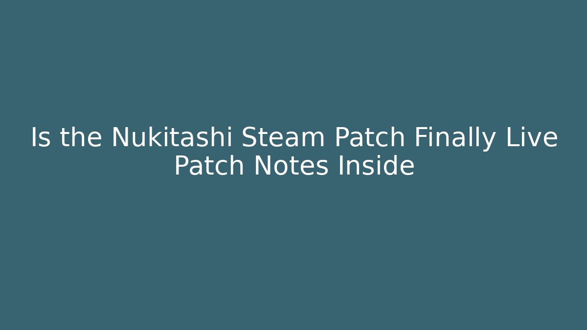 Is the Nukitashi Steam Patch Finally Live Patch Notes Inside