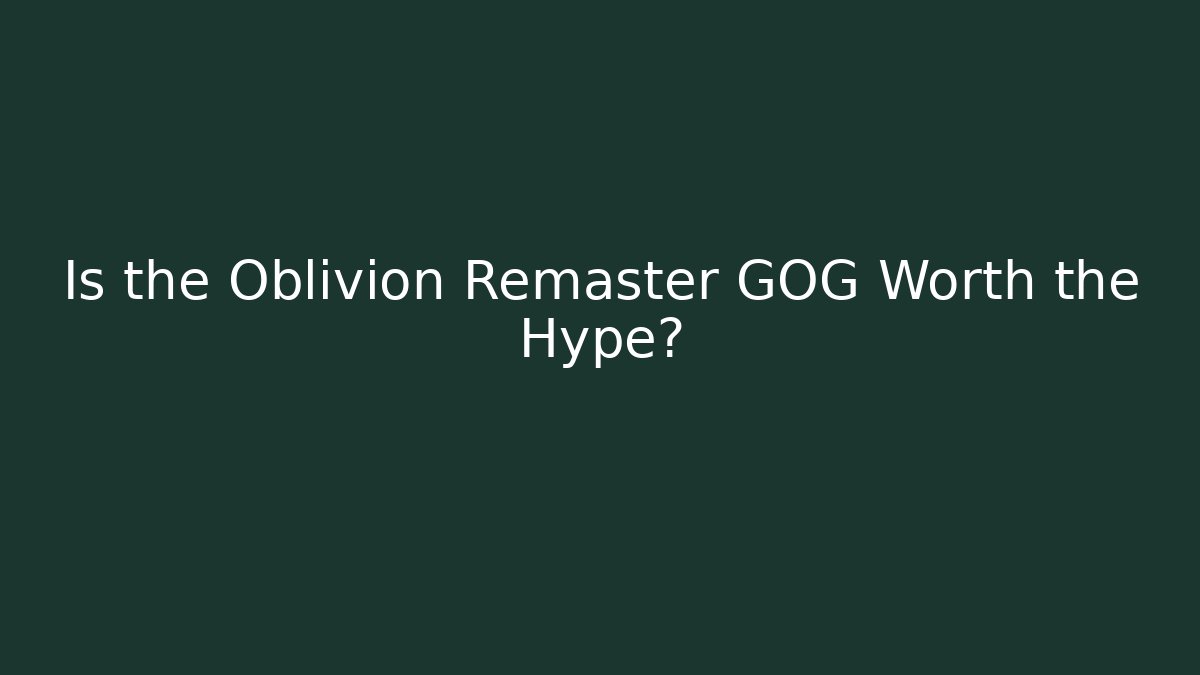 Is the Oblivion Remaster GOG Worth the Hype?