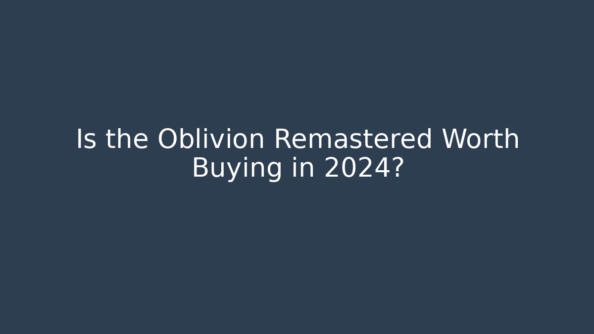 Is the Oblivion Remastered Worth Buying in 2024?