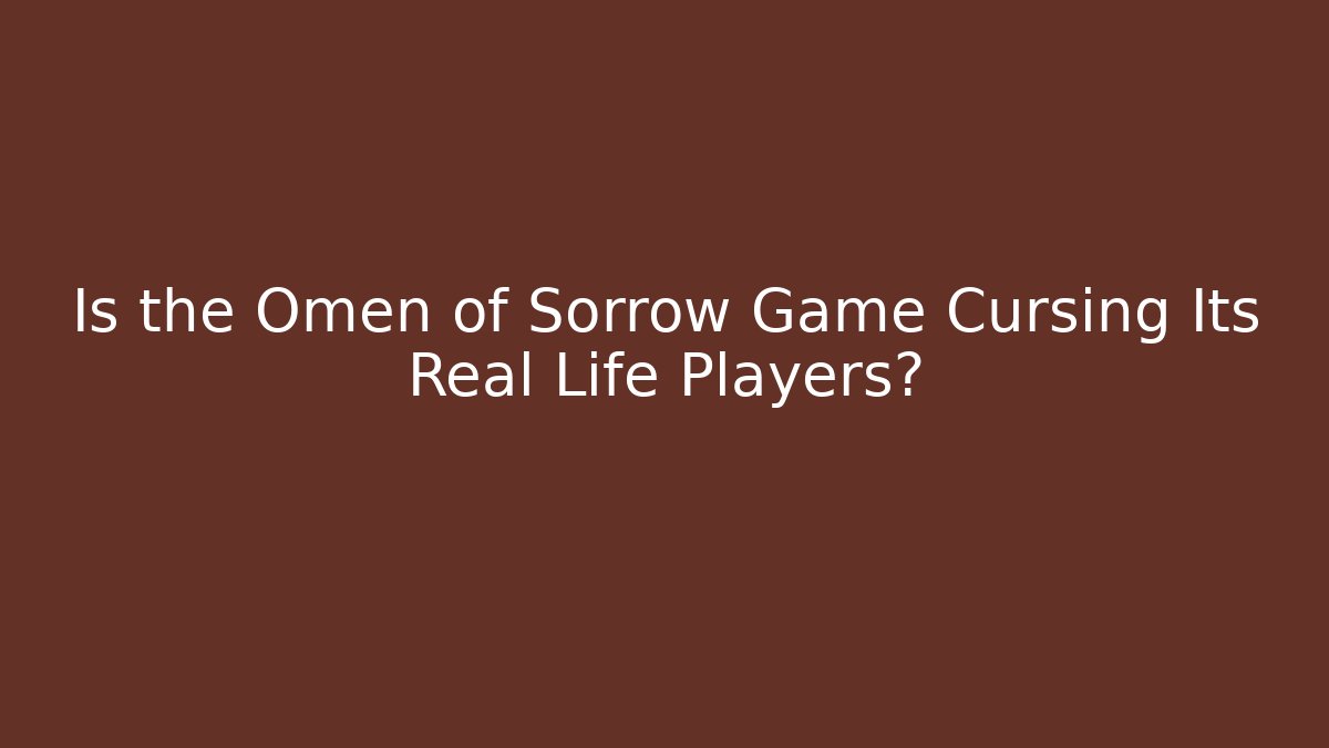 Is the Omen of Sorrow Game Cursing Its Real Life Players? - Método de Aprovação