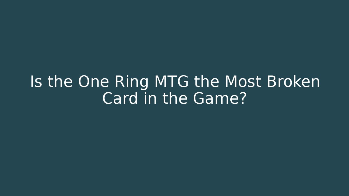Is the One Ring MTG the Most Broken Card in the Game?