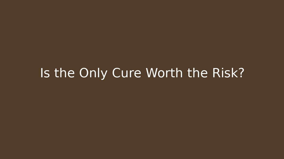 Is the Only Cure Worth the Risk?
