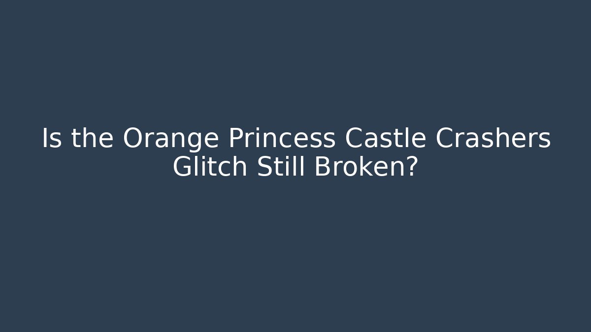 Is the Orange Princess Castle Crashers Glitch Still Broken? - Método de Aprovação
