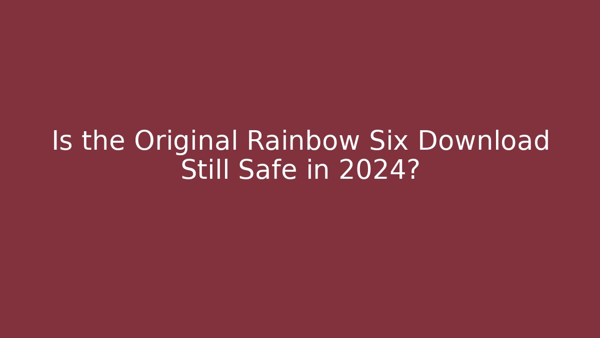 Is the Original Rainbow Six Download Still Safe in 2024?