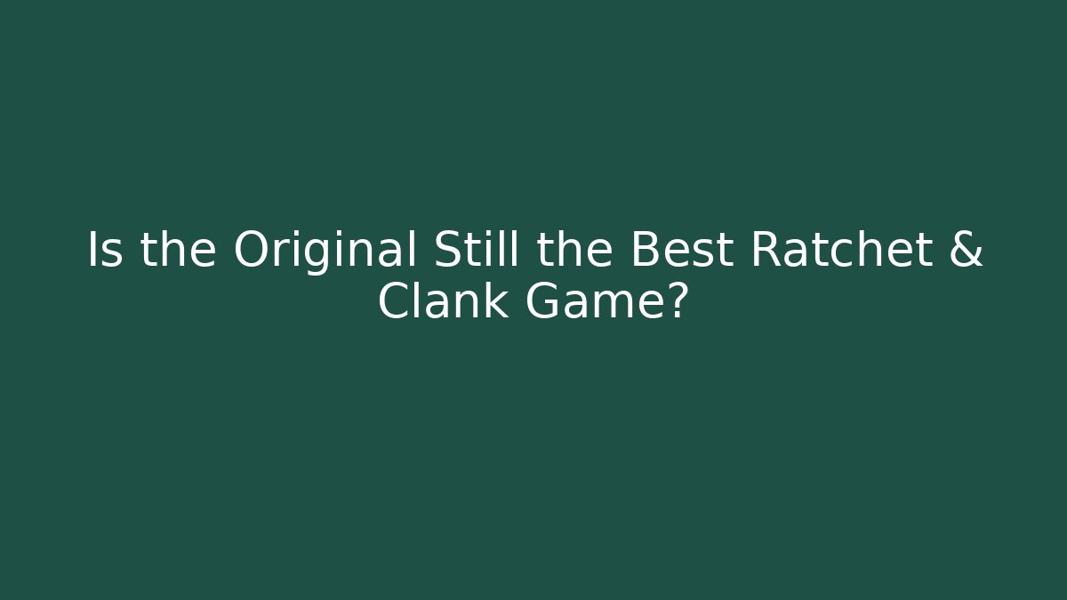 Is the Original Still the Best Ratchet & Clank Game?