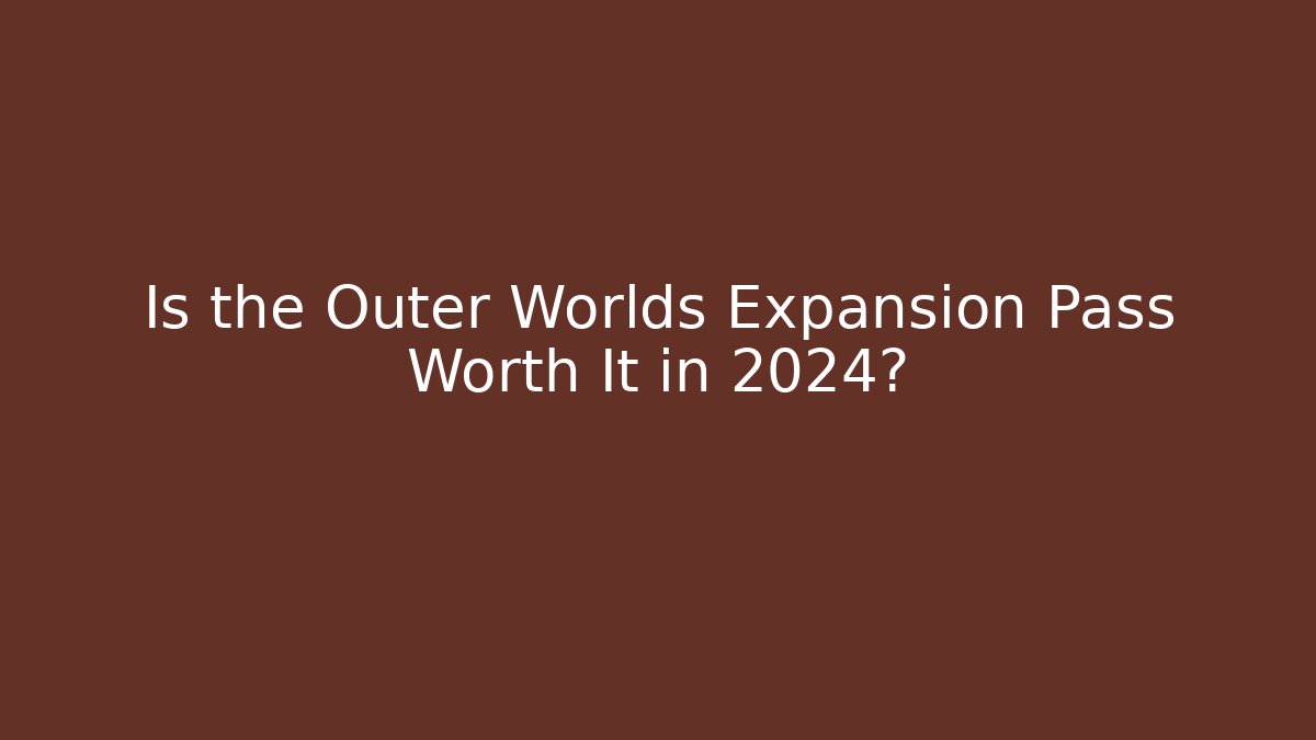 Is the Outer Worlds Expansion Pass Worth It in 2024?