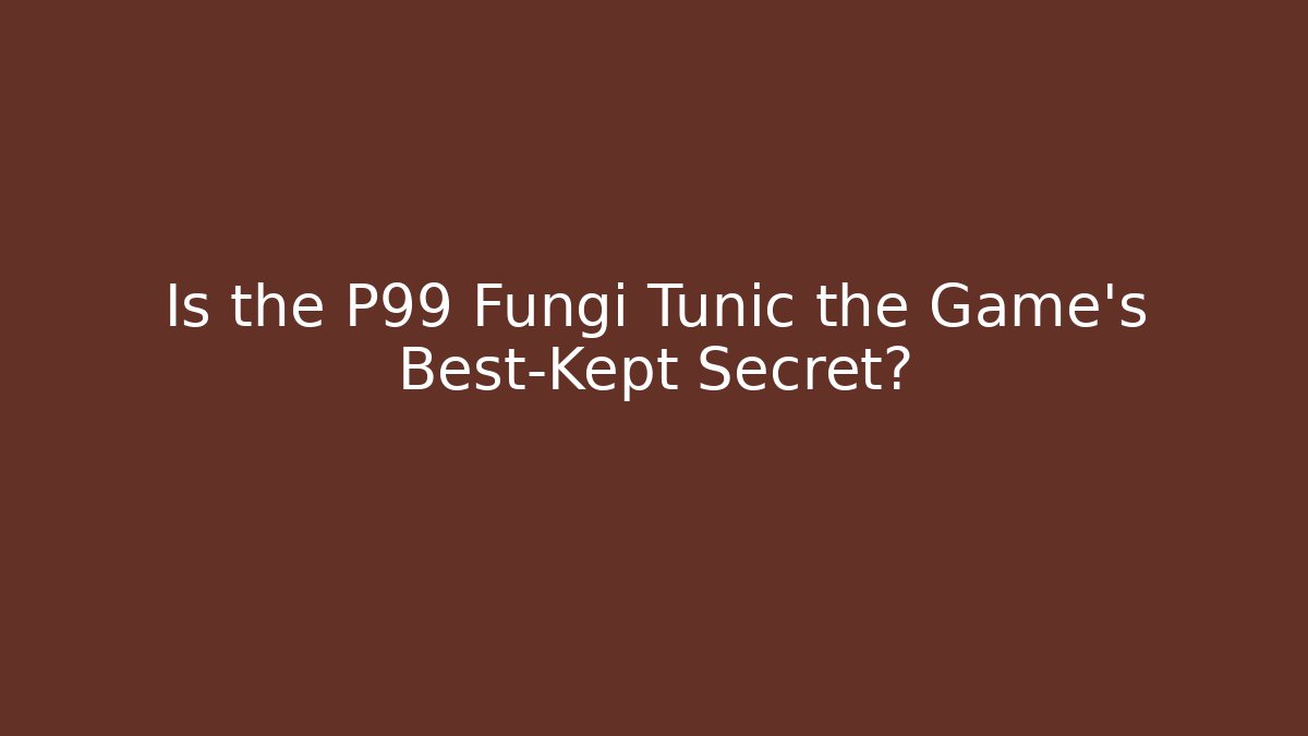 Is the P99 Fungi Tunic the Game's Best-Kept Secret?