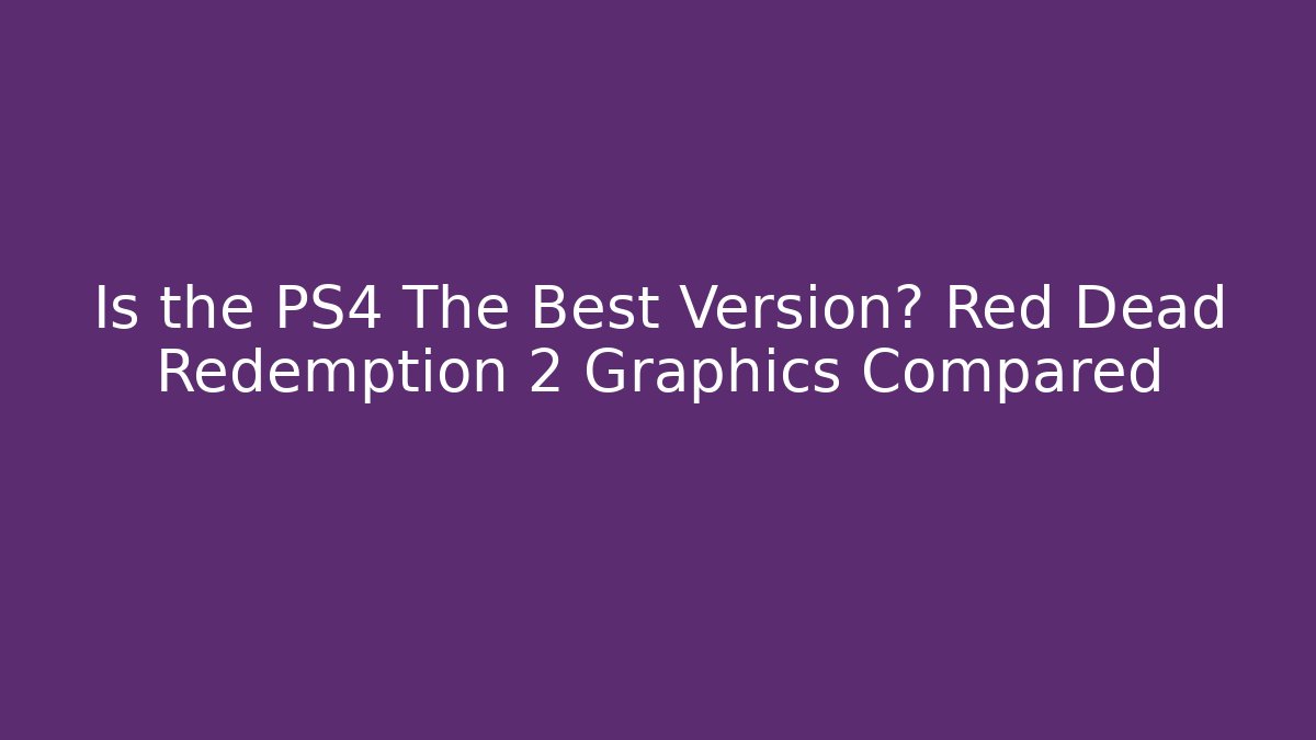 Is the PS4 The Best Version? Red Dead Redemption 2 Graphics Compared