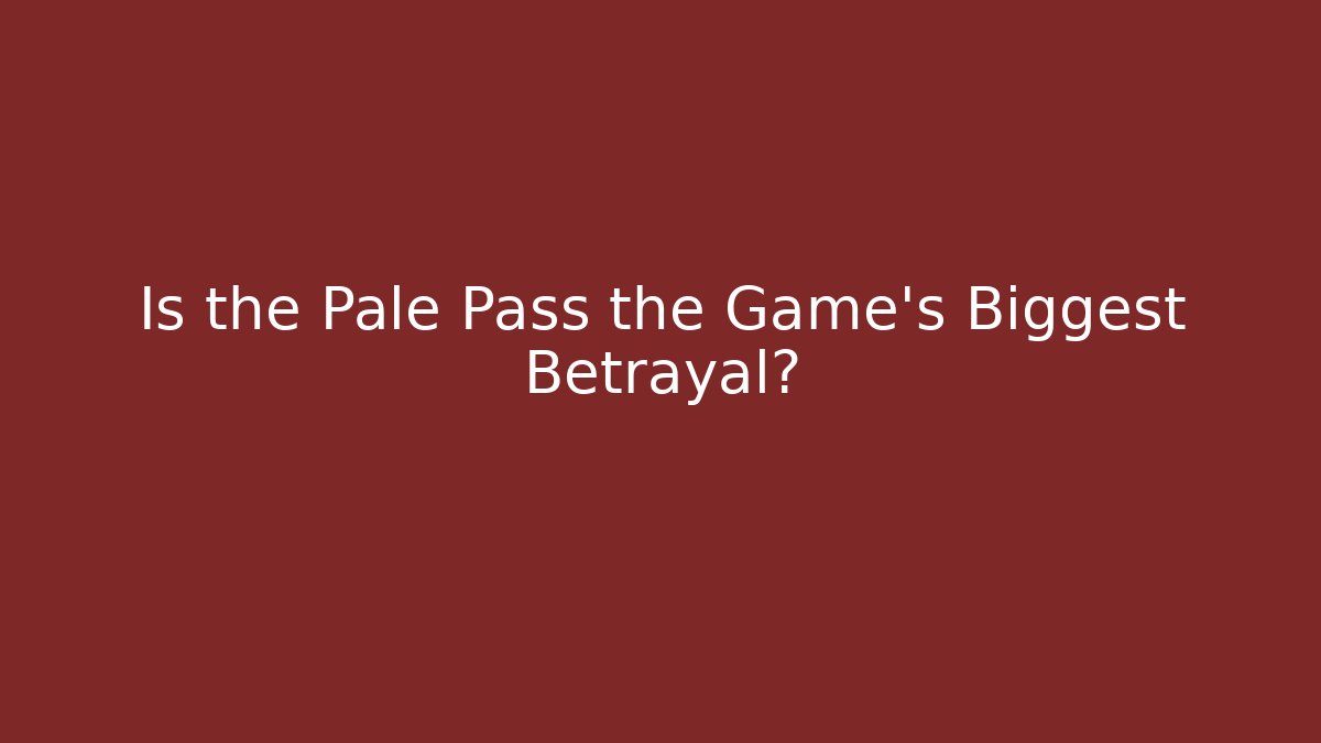 Is the Pale Pass the Game's Biggest Betrayal?