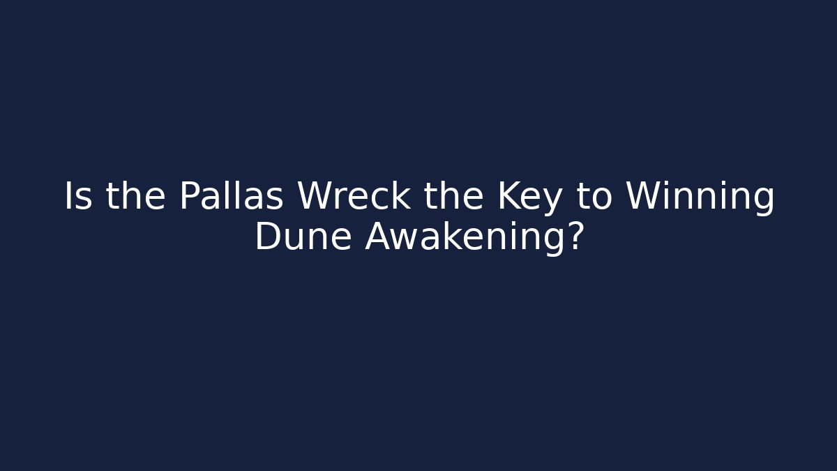 Is the Pallas Wreck the Key to Winning Dune Awakening?