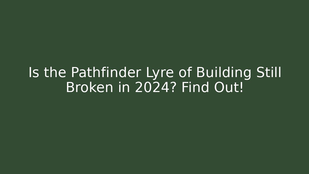 Is the Pathfinder Lyre of Building Still Broken in 2024? Find Out!