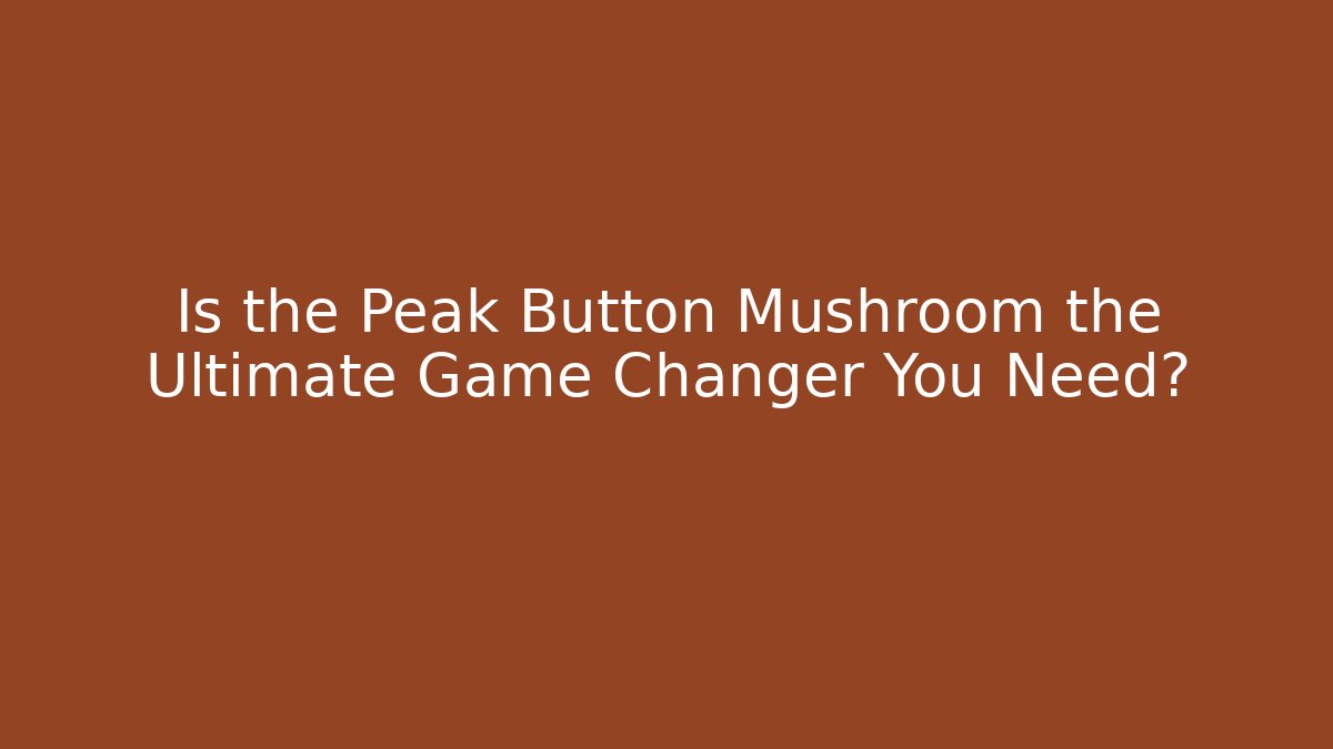 Is the Peak Button Mushroom the Ultimate Game Changer You Need? - Método de Aprovação