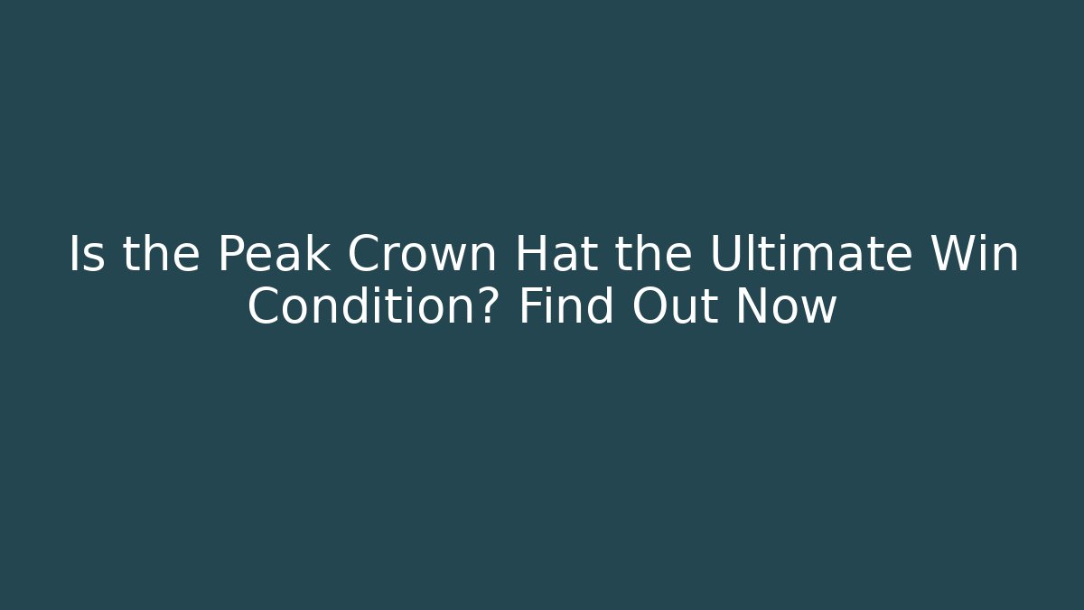 Is the Peak Crown Hat the Ultimate Win Condition? Find Out Now