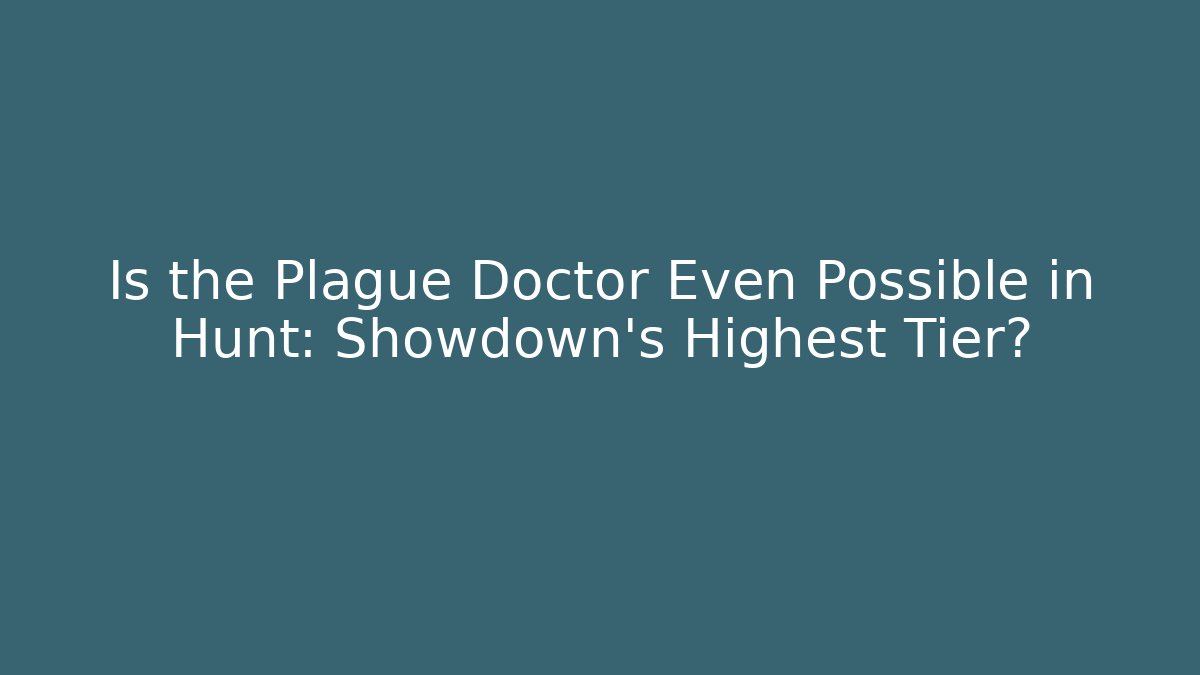 Is the Plague Doctor Even Possible in Hunt: Showdown’s Highest Tier?