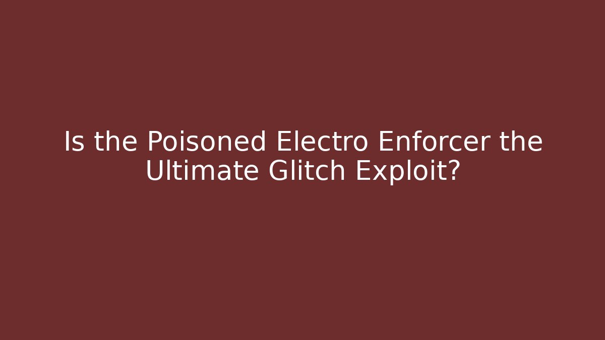 Is the Poisoned Electro Enforcer the Ultimate Glitch Exploit? - Método de Aprovação