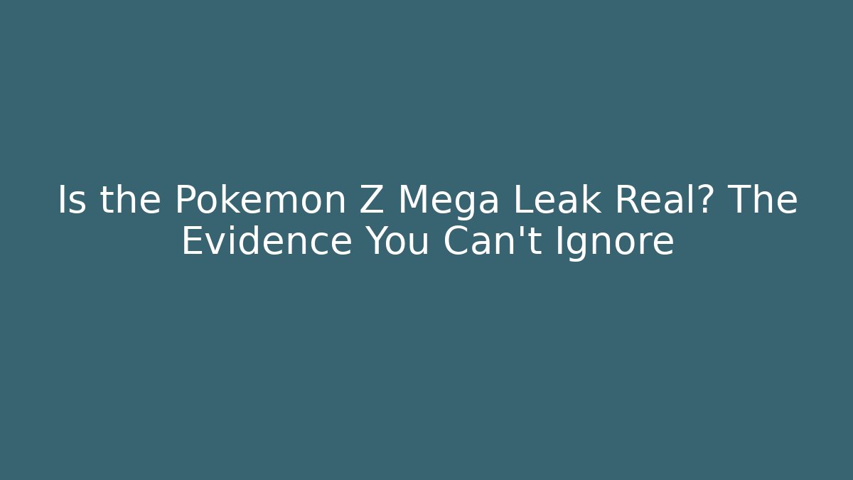 Is the Pokémon Z Mega Leak Real? The Evidence You Can’t Ignore