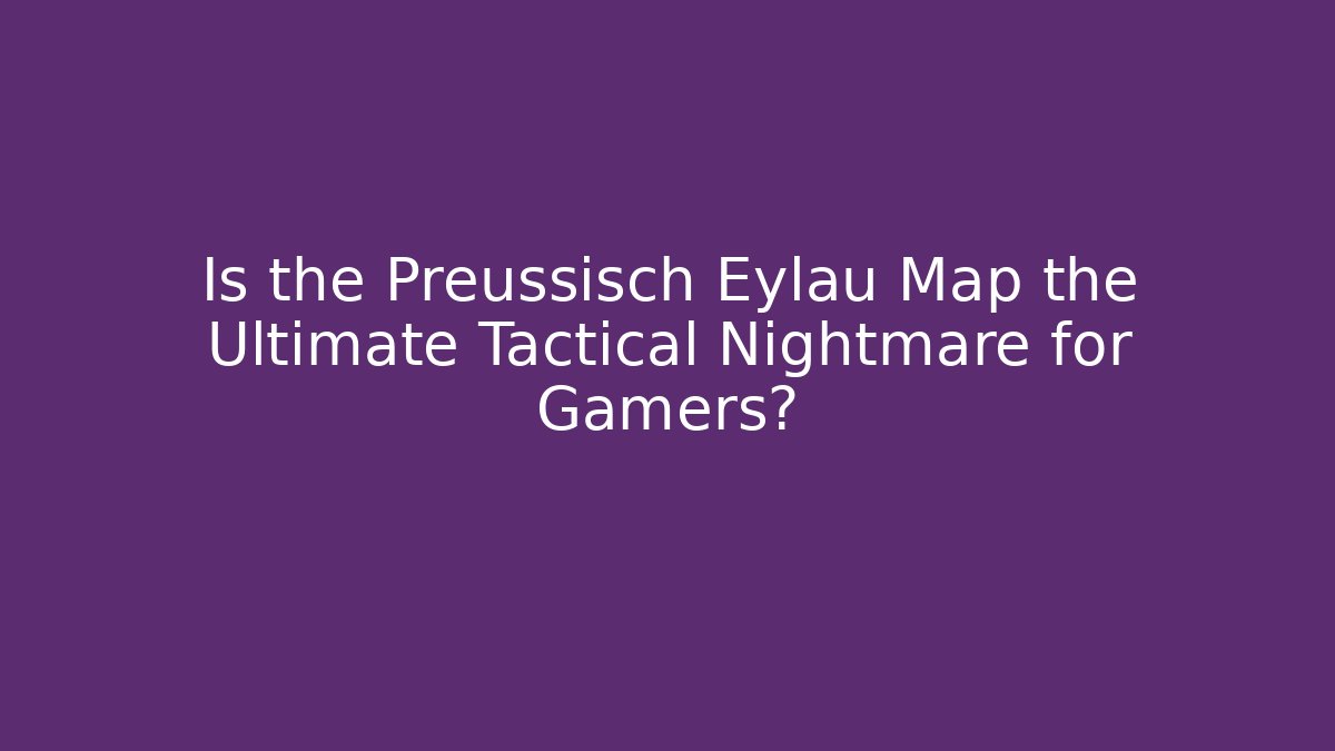 Is the Preussisch Eylau Map the Ultimate Tactical Nightmare for Gamers?