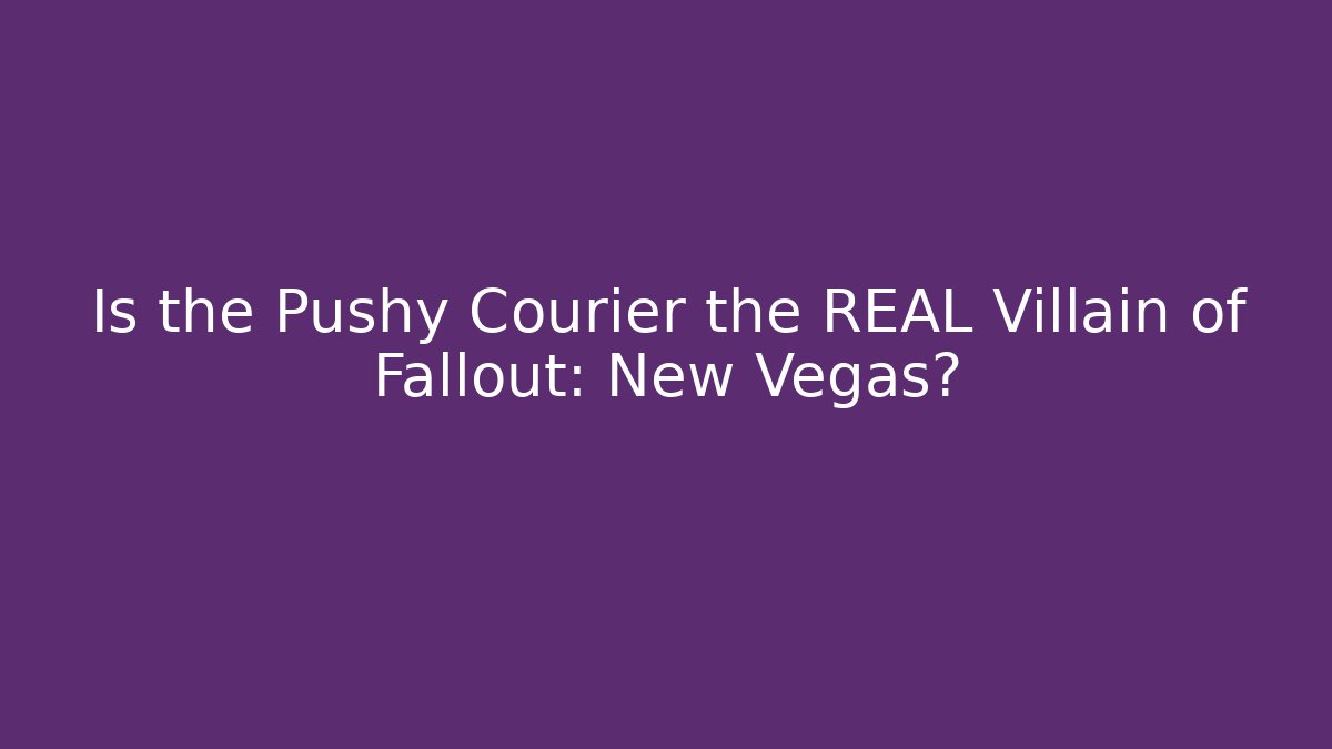 Is the Pushy Courier the REAL Villain of Fallout: New Vegas?