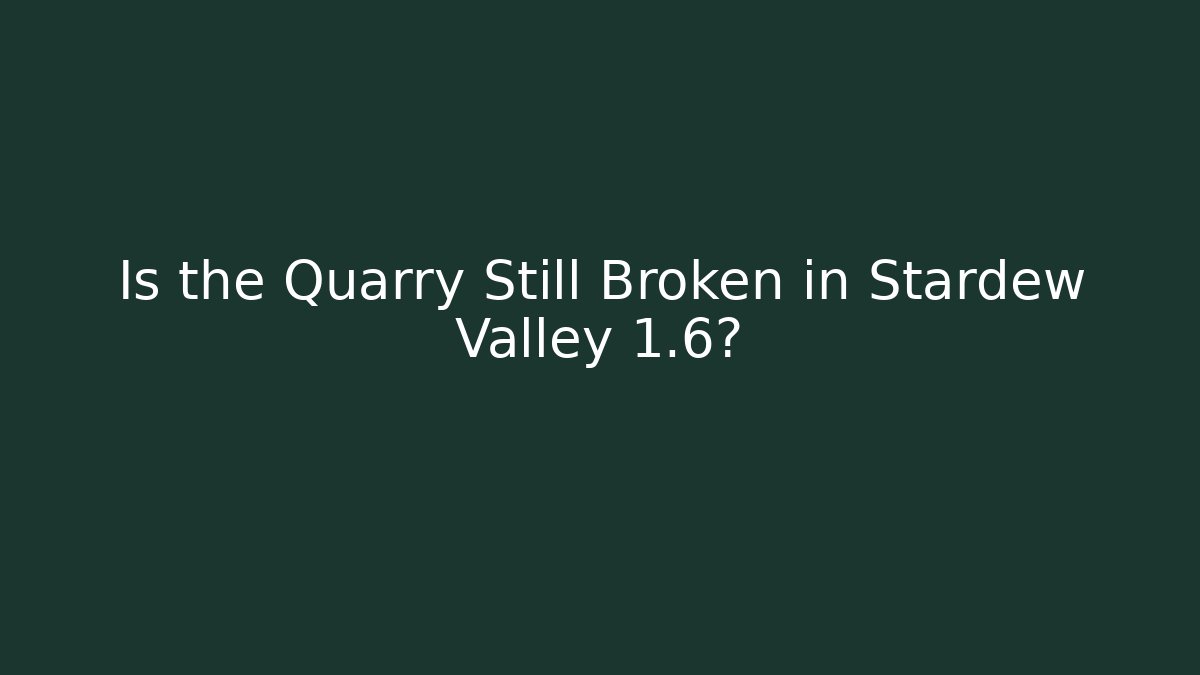 Is the Quarry Still Broken in Stardew Valley 1.6?