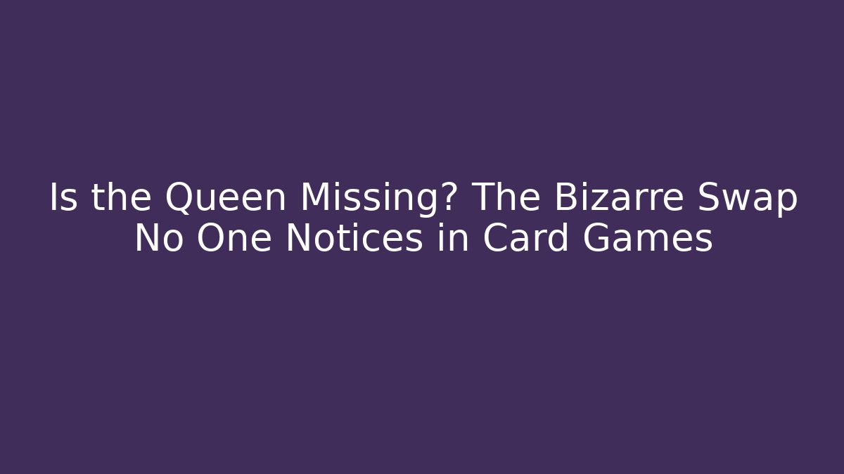 Is the Queen Missing? The Bizarre Swap No One Notices in Card Games
