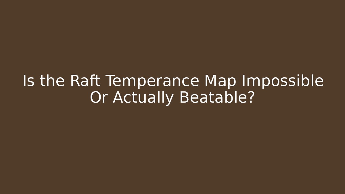 Is the Raft Temperance Map Impossible Or Actually Beatable?
