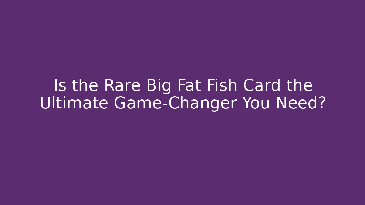 Is the Rare Big Fat Fish Card the Ultimate Game-Changer You Need?