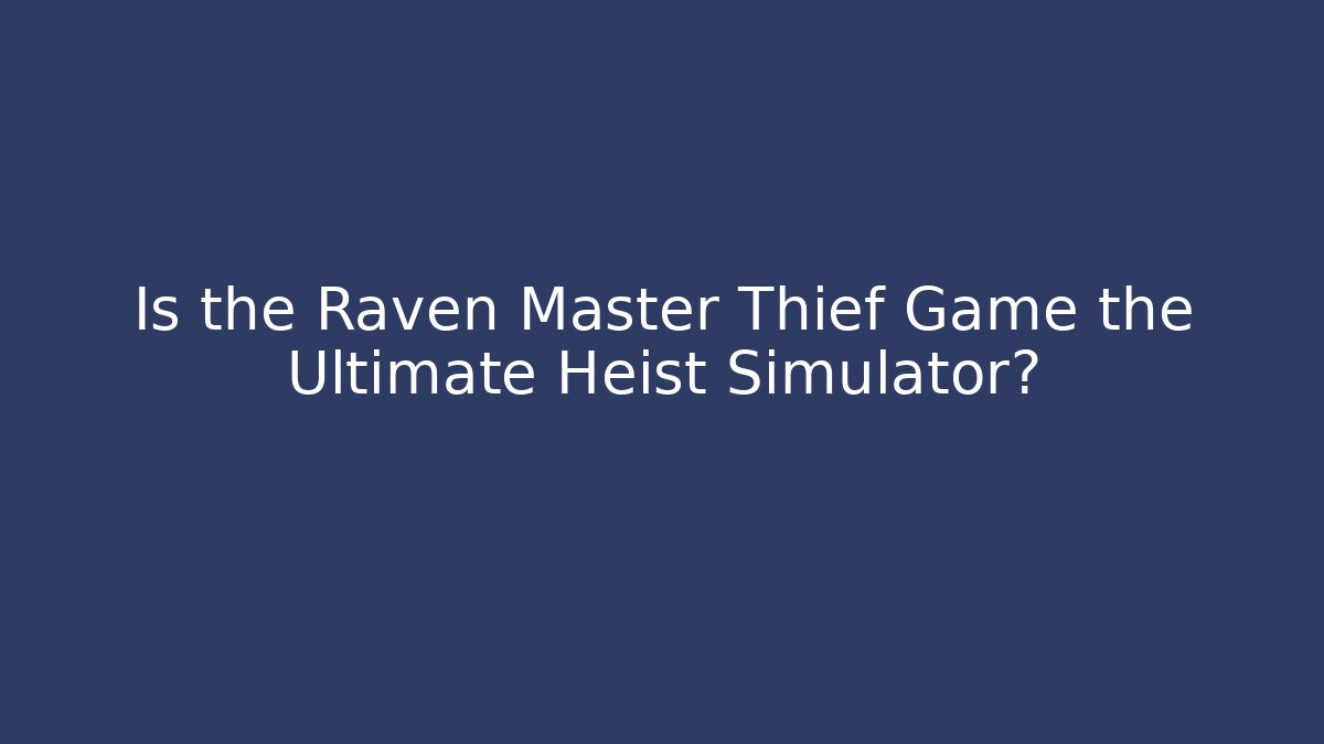 Is the Raven Master Thief Game the Ultimate Heist Simulator?