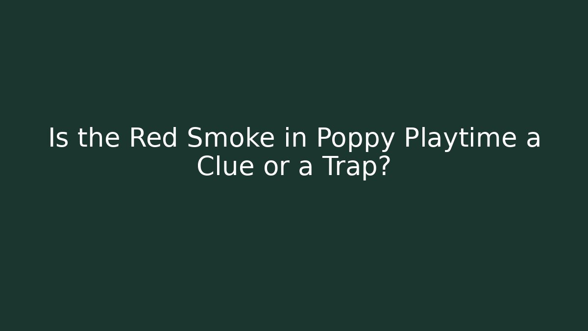 Is the Red Smoke in Poppy Playtime a Clue or a Trap?