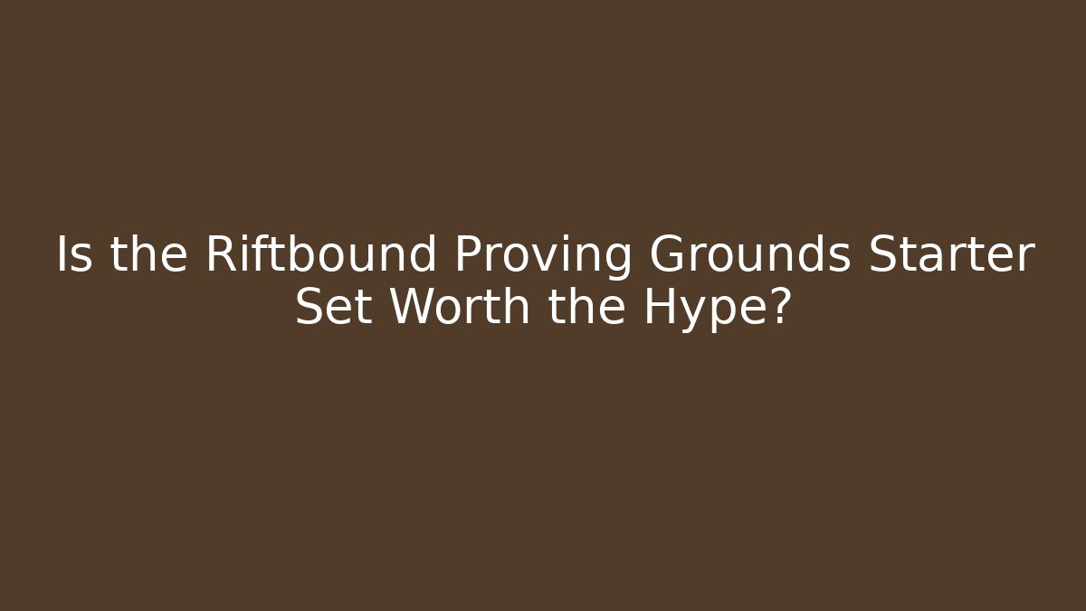 Is the Riftbound Proving Grounds Starter Set Worth the Hype?