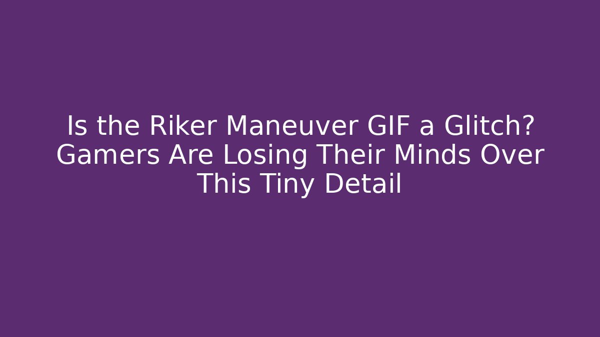 Is the Riker Maneuver GIF a Glitch? Gamers Are Losing Their Minds Over This Tiny Detail - Método de Aprovação