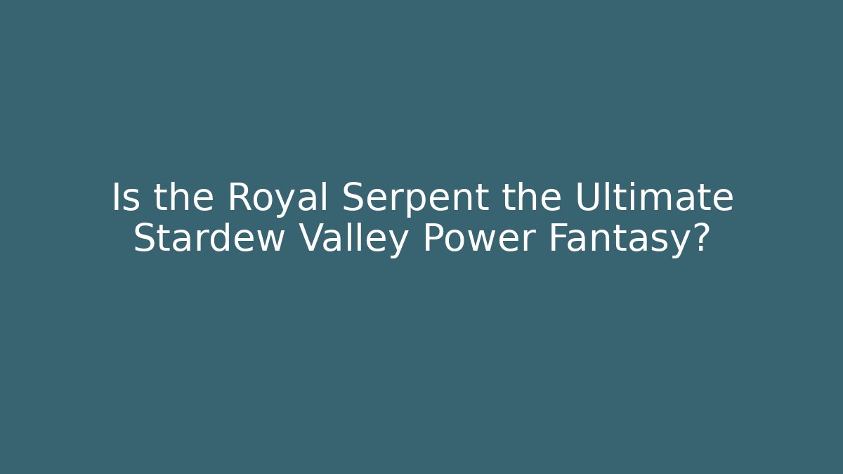 Is the Royal Serpent the Ultimate Stardew Valley Power Fantasy?