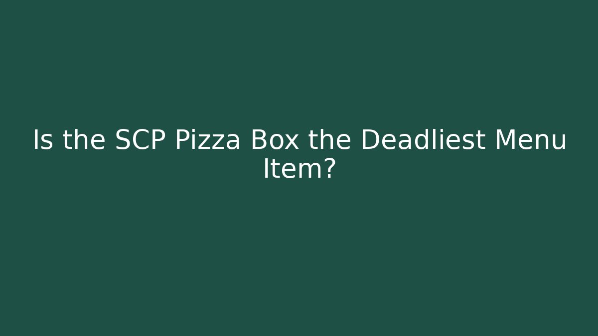 Is the SCP Pizza Box the Deadliest Menu Item?