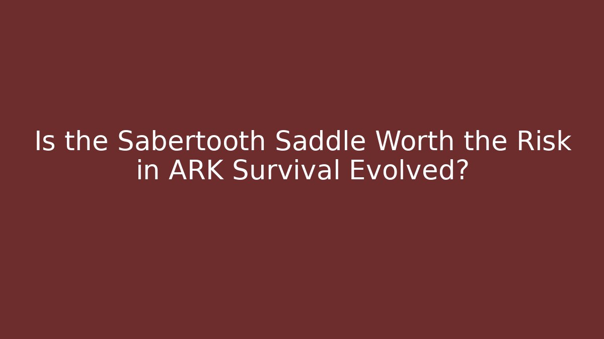 Is the Sabertooth Saddle Worth the Risk in ARK Survival Evolved?