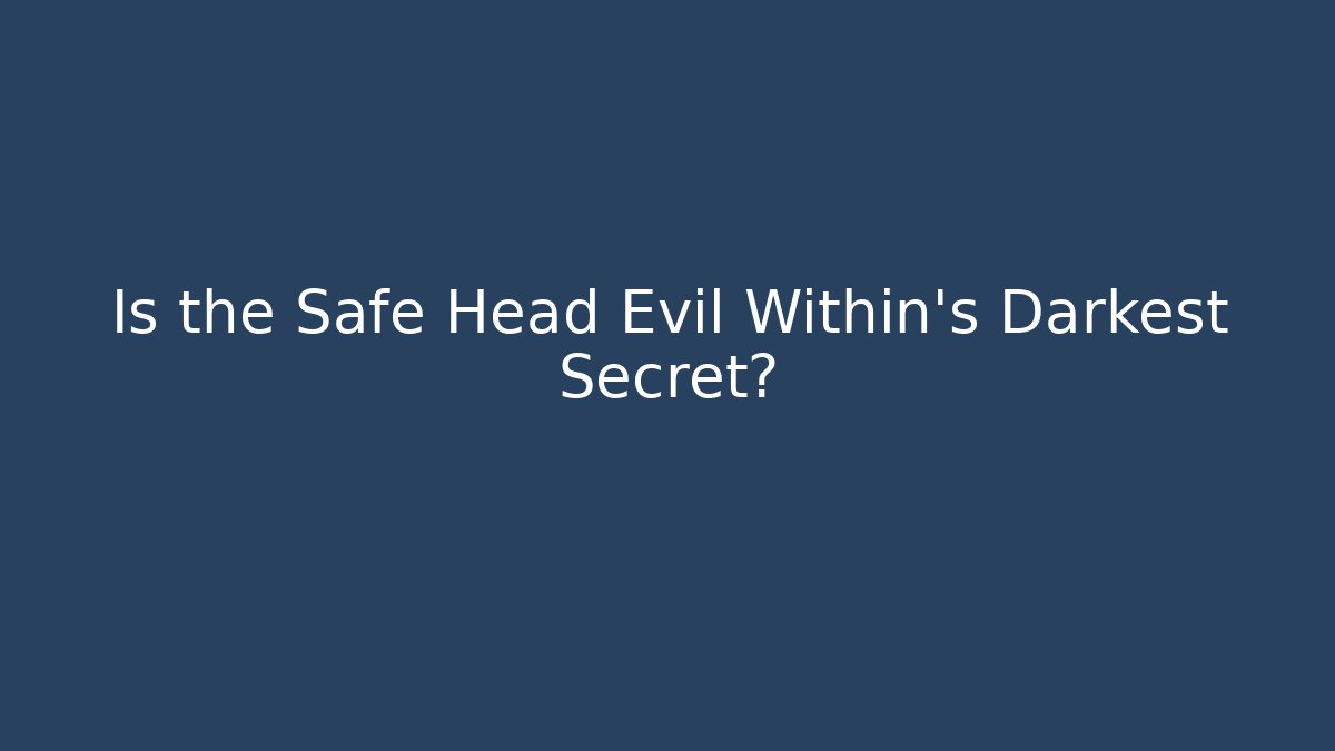 Is the Safe Head Evil Within's Darkest Secret?