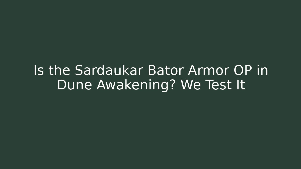 Is the Sardaukar Bator Armor OP in Dune Awakening? We Test It