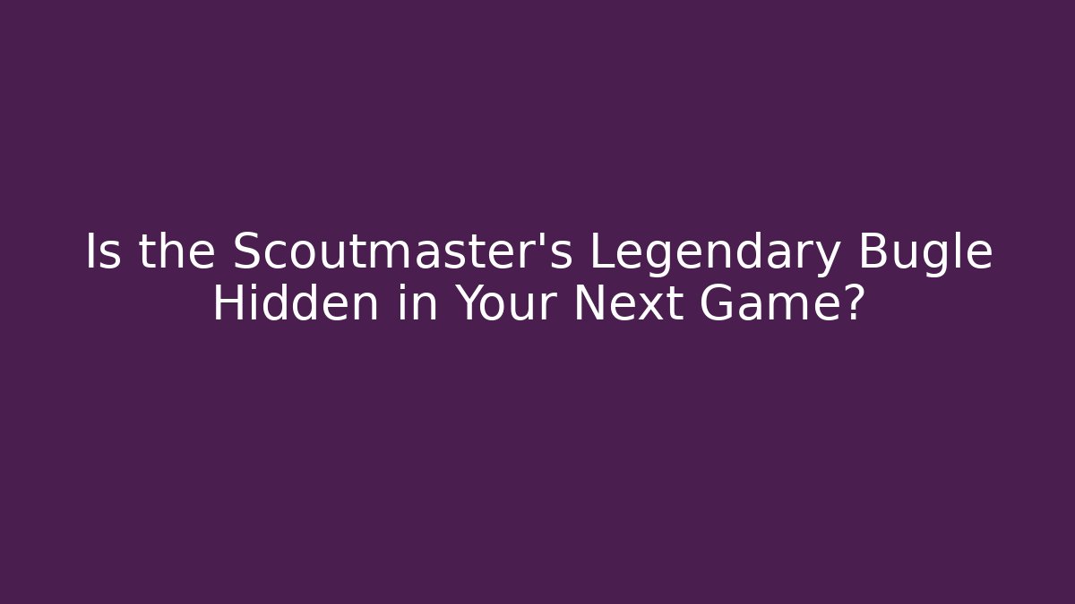 Is the Scoutmaster's Legendary Bugle Hidden in Your Next Game?