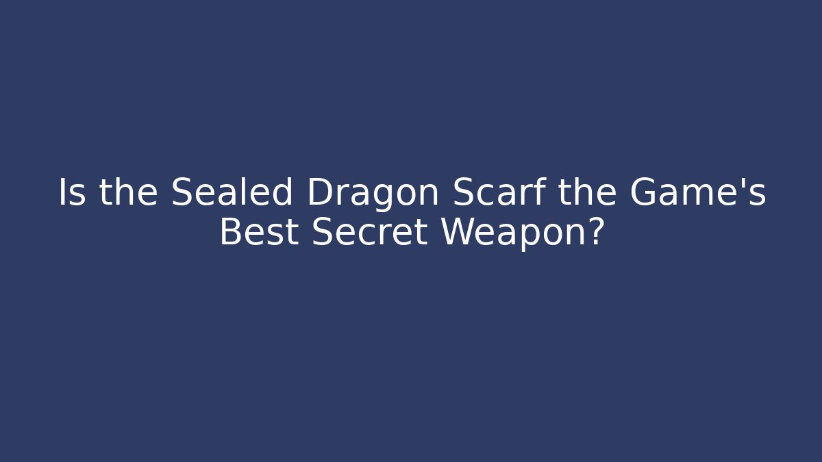 Is the Sealed Dragon Scarf the Game's Best Secret Weapon?